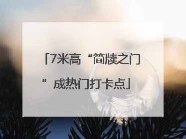 7米高“简牍之门”成热门打卡点
