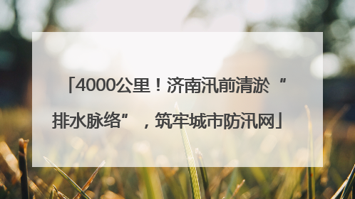 4000公里！济南汛前清淤“排水脉络”，筑牢城市防汛网