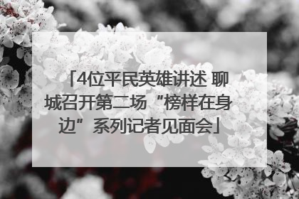 4位平民英雄讲述 聊城召开第二场“榜样在身边”系列记者见面会