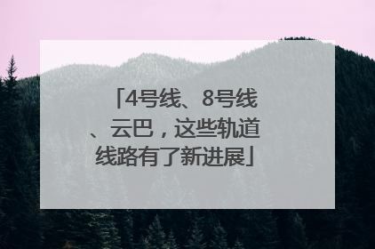 4号线、8号线、云巴，这些轨道线路有了新进展