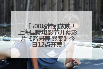 500场特别放映！上海国际电影节开幕影片《酱园弄·悬案》今日12点开票