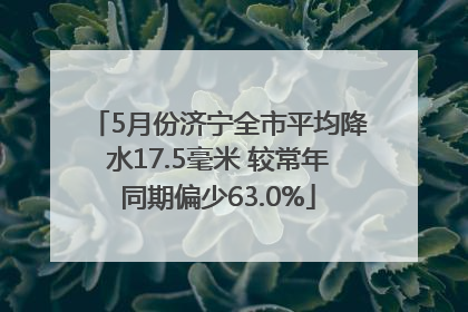 5月份济宁全市平均降水17.5毫米 较常年同期偏少63.0%