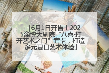6月1日开售！2025淄博大剧院“八喜·打开艺术之门”套卡，打造多元夏日艺术体验