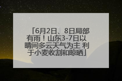 6月2日、8日局部有雨！山东3-7日以晴间多云天气为主 利于小麦收割和晾晒