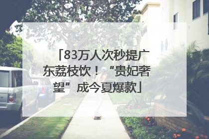 83万人次秒提广东荔枝饮！“贵妃奢望”成今夏爆款