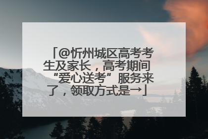 @忻州城区高考考生及家长，高考期间“爱心送考”服务来了，领取方式是→