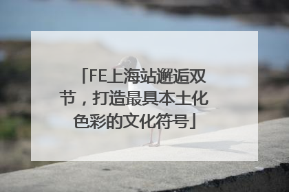 FE上海站邂逅双节，打造最具本土化色彩的文化符号