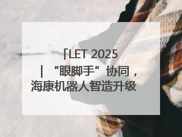 LET 2025｜“眼脚手”协同，海康机器人智造升级的秘密就在这里