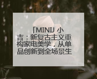 MINIJ 小吉：新复古主义重构家电美学，从单品创新到全场景生活提案者
