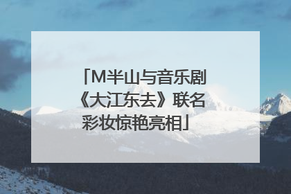 M半山与音乐剧《大江东去》联名彩妆惊艳亮相