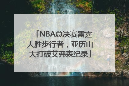 NBA总决赛雷霆大胜步行者，亚历山大打破艾弗森纪录