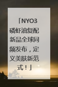 NYO3磷虾油复配新品全球同频发布，定义美肤新范式！
