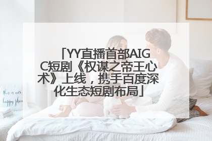 YY直播首部AIGC短剧《权谋之帝王心术》上线，携手百度深化生态短剧布局